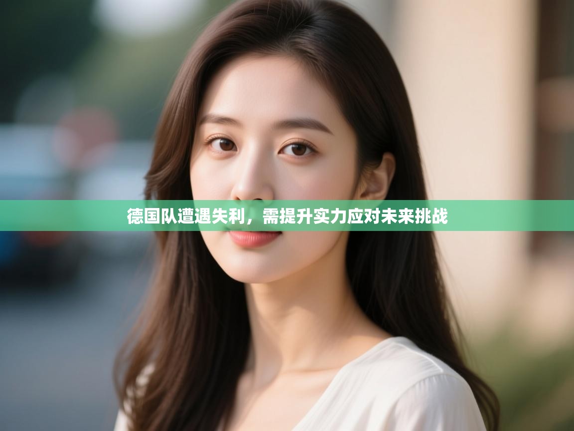 德国队遭遇失利，需提升实力应对未来挑战  第2张
