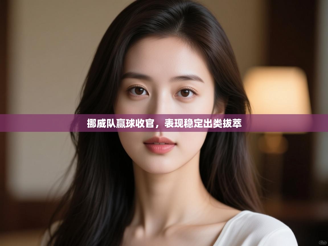 挪威队赢球收官，表现稳定出类拔萃  第1张