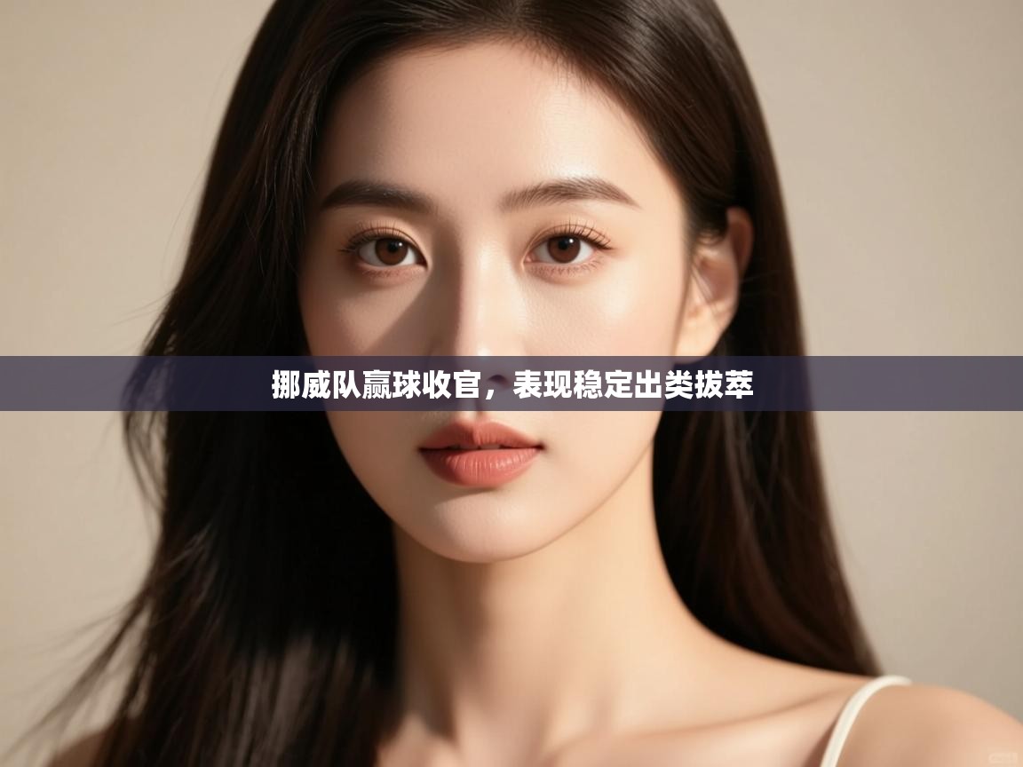 挪威队赢球收官，表现稳定出类拔萃  第2张