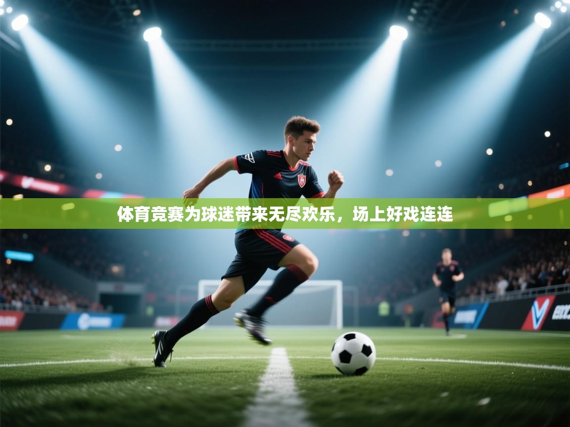 体育竞赛为球迷带来无尽欢乐，场上好戏连连  第2张