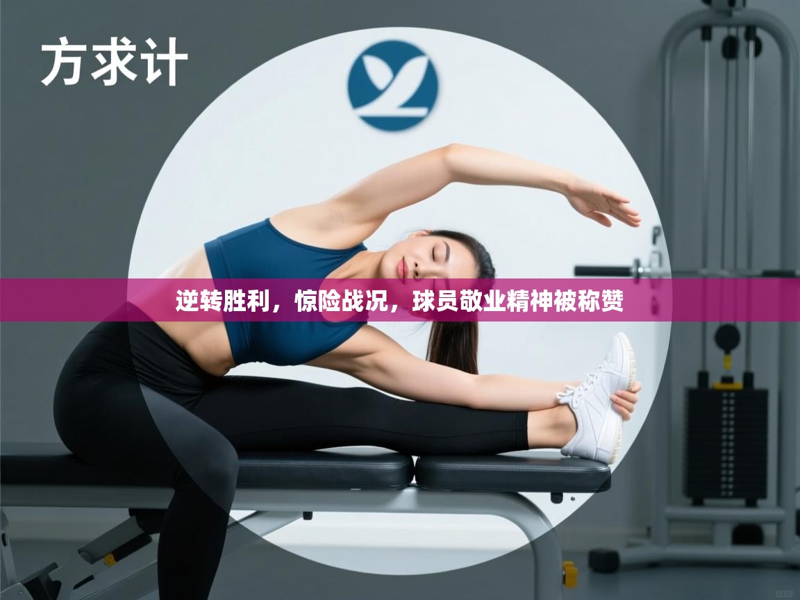 逆转胜利，惊险战况，球员敬业精神被称赞  第2张