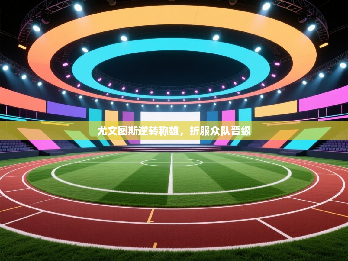 尤文图斯逆转称雄，折服众队晋级  第2张