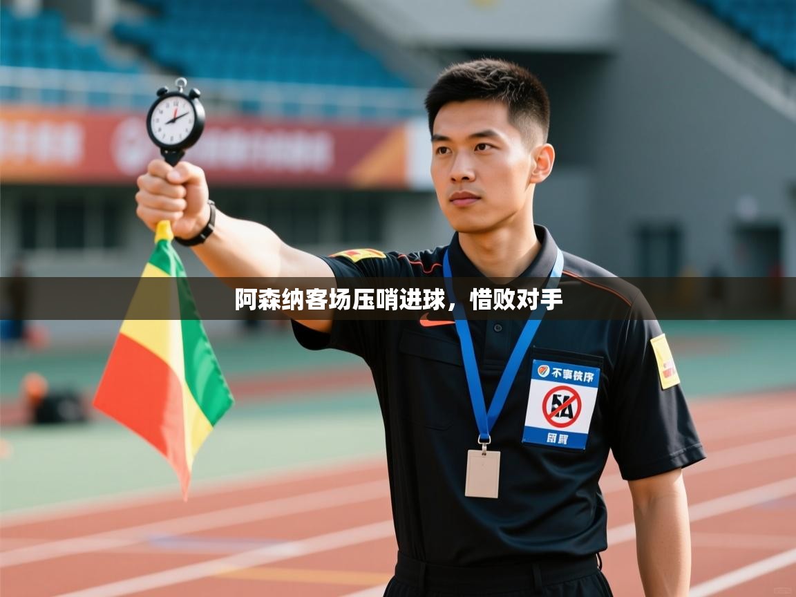 阿森纳客场压哨进球，惜败对手  第1张