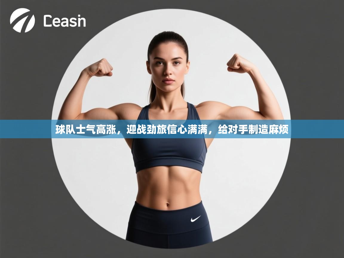 球队士气高涨，迎战劲旅信心满满，给对手制造麻烦  第2张